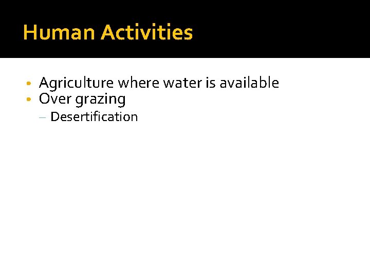 Human Activities • • Agriculture where water is available Over grazing – Desertification 