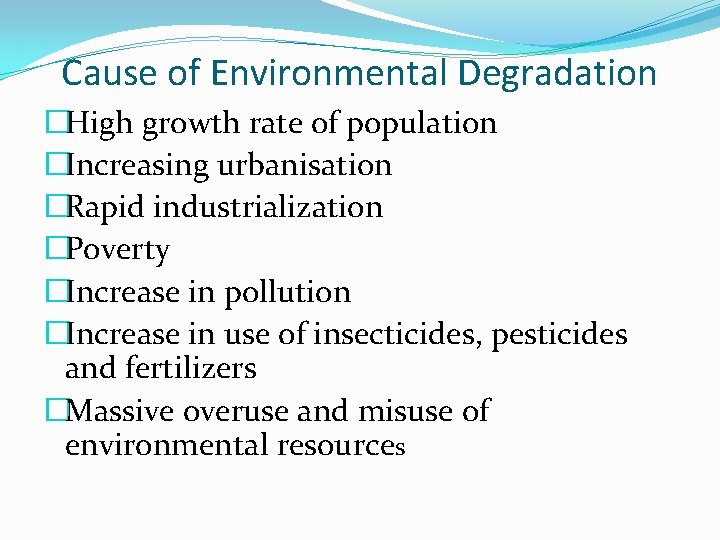 Cause of Environmental Degradation �High growth rate of population �Increasing urbanisation �Rapid industrialization �Poverty