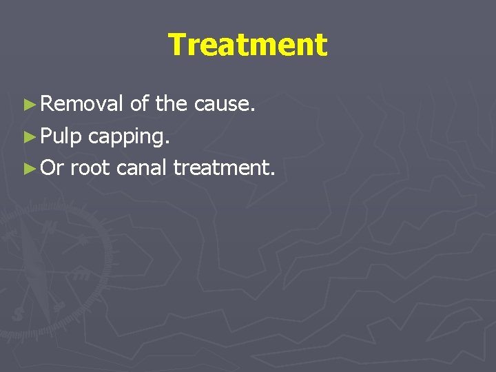 Treatment ► Removal of the cause. ► Pulp capping. ► Or root canal treatment.