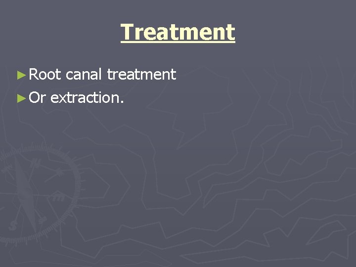 Treatment ► Root canal treatment ► Or extraction. 