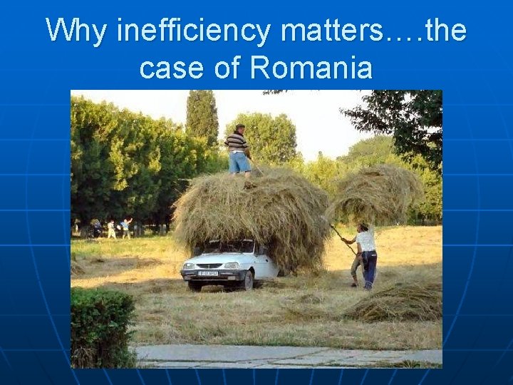 Why inefficiency matters…. the case of Romania 