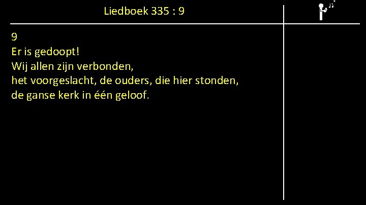 Liedboek 335 : 9 9 Er is gedoopt! Wij allen zijn verbonden, het voorgeslacht,