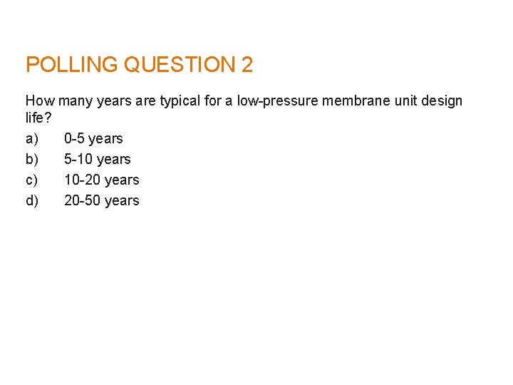 POLLING QUESTION 2 How many years are typical for a low-pressure membrane unit design