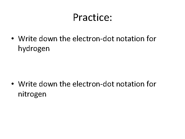 Practice: • Write down the electron-dot notation for hydrogen • Write down the electron-dot