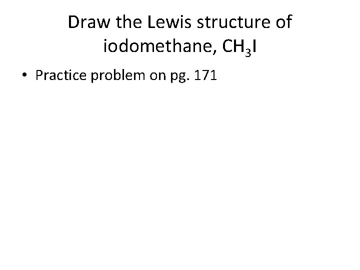 Draw the Lewis structure of iodomethane, CH 3 I • Practice problem on pg.