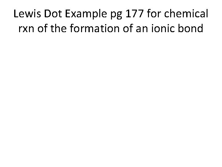 Lewis Dot Example pg 177 for chemical rxn of the formation of an ionic