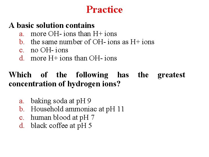 Practice A basic solution contains a. b. c. d. more OH- ions than H+