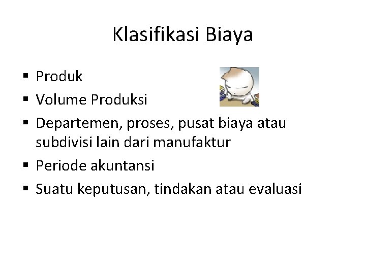 Klasifikasi Biaya § Produk § Volume Produksi § Departemen, proses, pusat biaya atau subdivisi