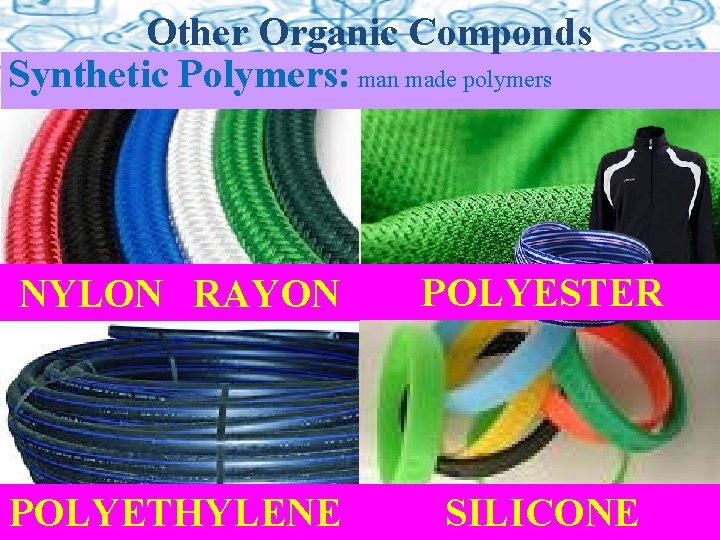 Other Organic Componds Synthetic Polymers: man made polymers NYLON RAYON POLYESTER POLYETHYLENE SILICONE 