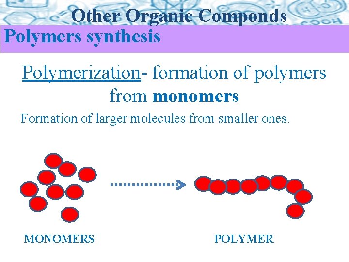 Other Organic Componds Polymers synthesis Polymerization- formation of polymers from monomers Formation of larger