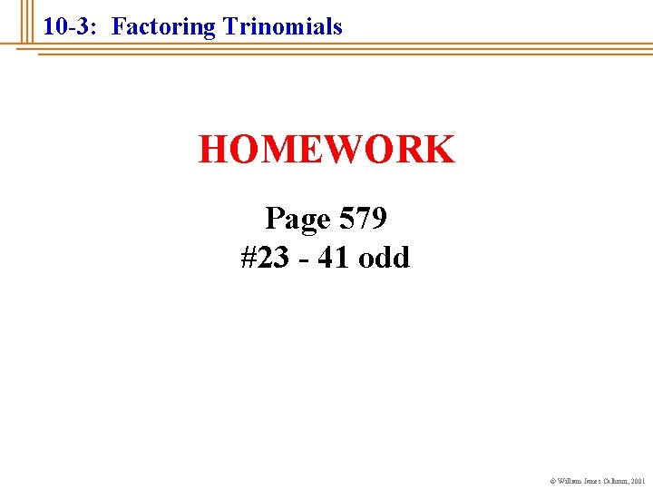 10 -3: Factoring Trinomials HOMEWORK Page 579 #23 - 41 odd © William James