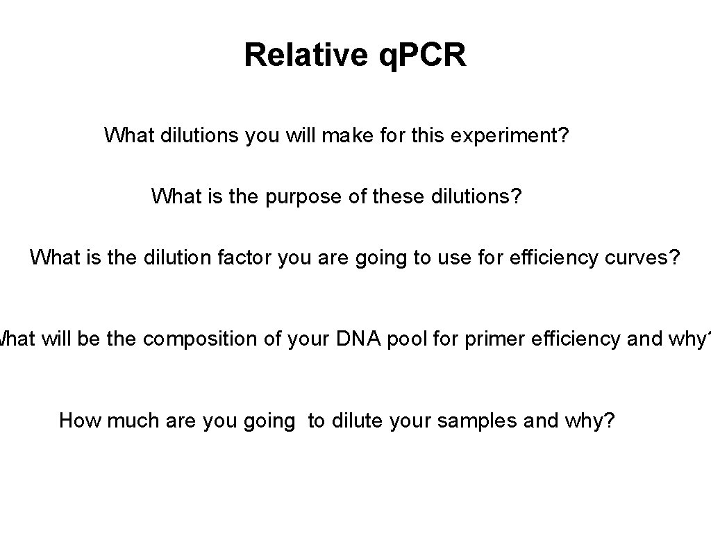 Relative q. PCR What dilutions you will make for this experiment? What is the