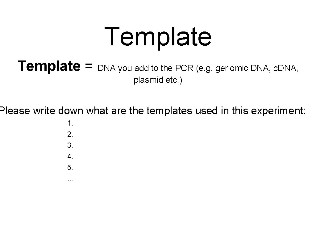 Template = DNA you add to the PCR (e. g. genomic DNA, c. DNA,