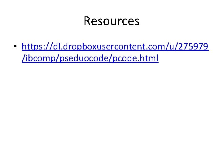 Resources • https: //dl. dropboxusercontent. com/u/275979 /ibcomp/pseduocode/pcode. html Resources • https: //dl. dropboxusercontent. com/u/275979 /ibcomp/pseduocode/pcode. html