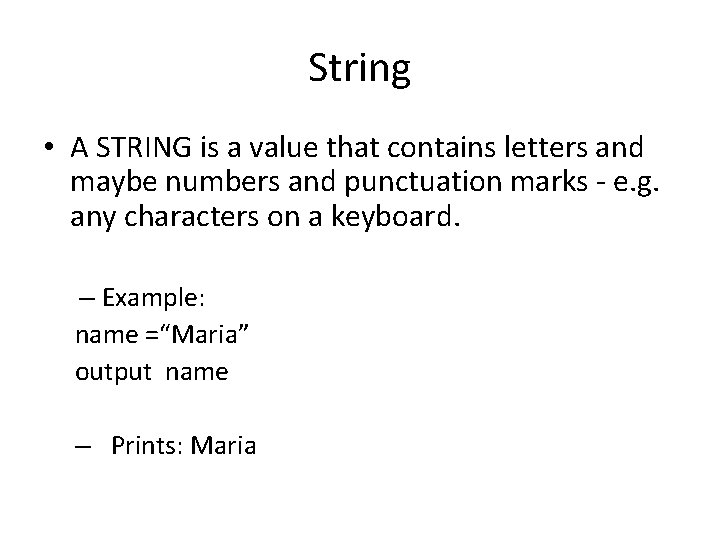 String • A STRING is a value that contains letters and maybe numbers and String • A STRING is a value that contains letters and maybe numbers and