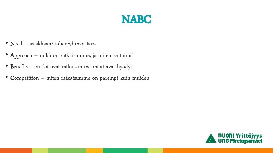 NABC • Need – asiakkaan/kohderyhmän tarve • Approach – mikä on ratkaisumme, ja miten