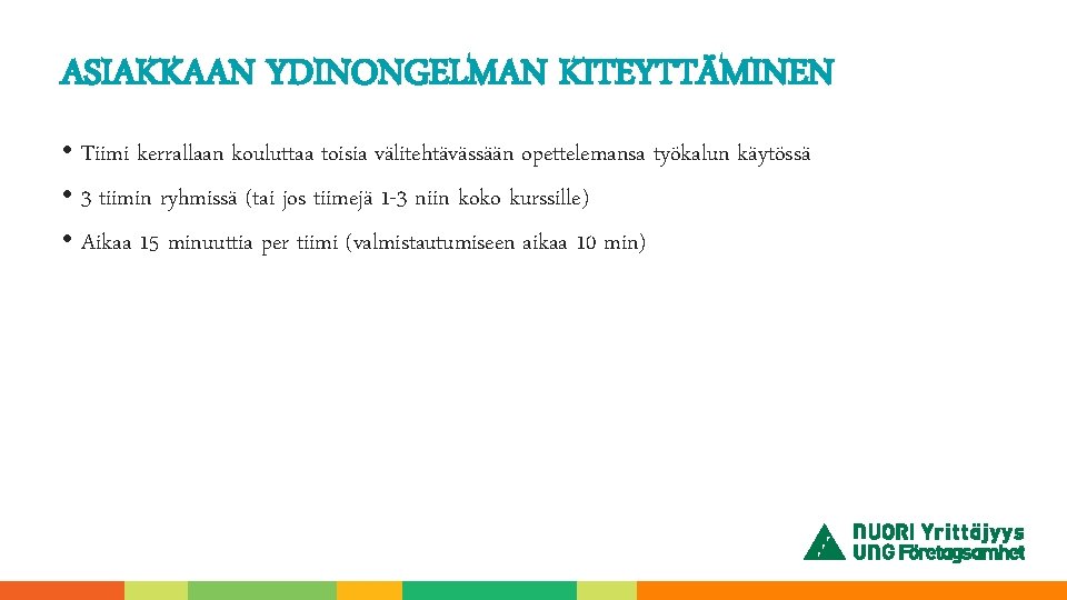 ASIAKKAAN YDINONGELMAN KITEYTTÄMINEN • Tiimi kerrallaan kouluttaa toisia välitehtävässään opettelemansa työkalun käytössä • 3