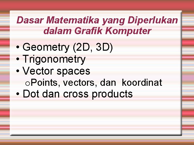 Dasar Matematika yang Diperlukan dalam Grafik Komputer • Geometry (2 D, 3 D) •