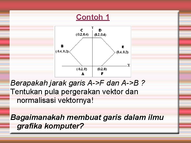 Contoh 1 Berapakah jarak garis A->F dan A->B ? Tentukan pula pergerakan vektor dan