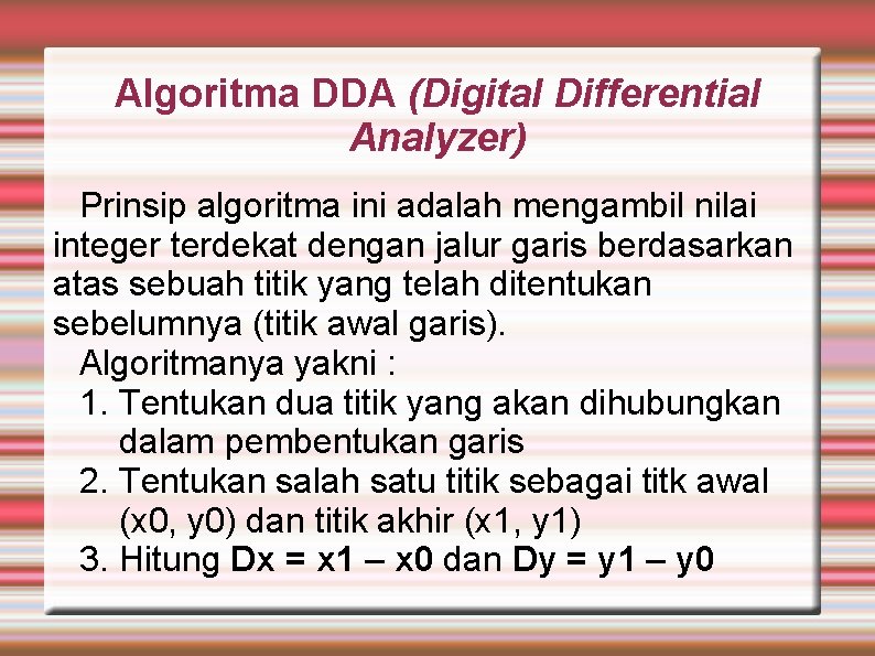 Algoritma DDA (Digital Differential Analyzer) Prinsip algoritma ini adalah mengambil nilai integer terdekat dengan
