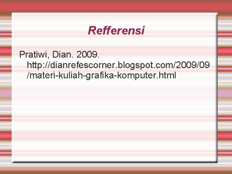 Refferensi Pratiwi, Dian. 2009. http: //dianrefescorner. blogspot. com/2009/09 /materi-kuliah-grafika-komputer. html 