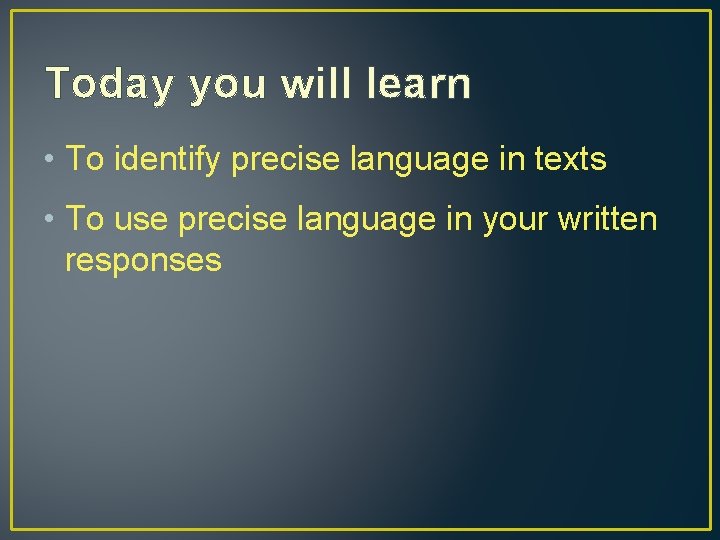 Today you will learn • To identify precise language in texts • To use