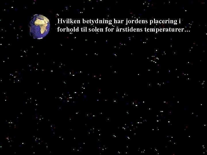 Hvilken betydning har jordens placering i forhold til solen for årstidens temperaturer… 