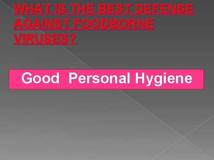 WHAT IS THE BEST DEFENSE AGAINST FOODBORNE VIRUSES? Good Personal Hygiene 