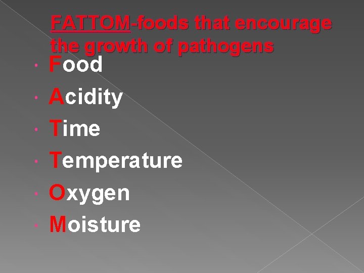  FATTOM-foods that encourage the growth of pathogens Food Acidity Time Temperature Oxygen Moisture