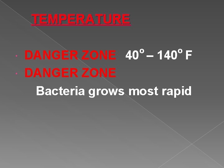 TEMPERATURE o o DANGER ZONE 40 – 140 F DANGER ZONE Bacteria grows most