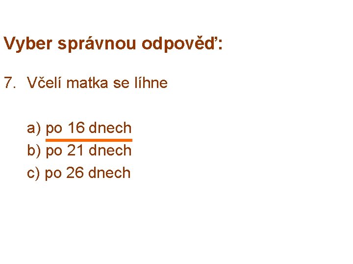 Vyber správnou odpověď: 7. Včelí matka se líhne a) po 16 dnech b) po
