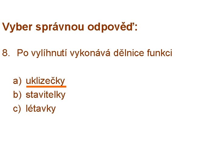 Vyber správnou odpověď: 8. Po vylíhnutí vykonává dělnice funkci a) uklizečky b) stavitelky c)