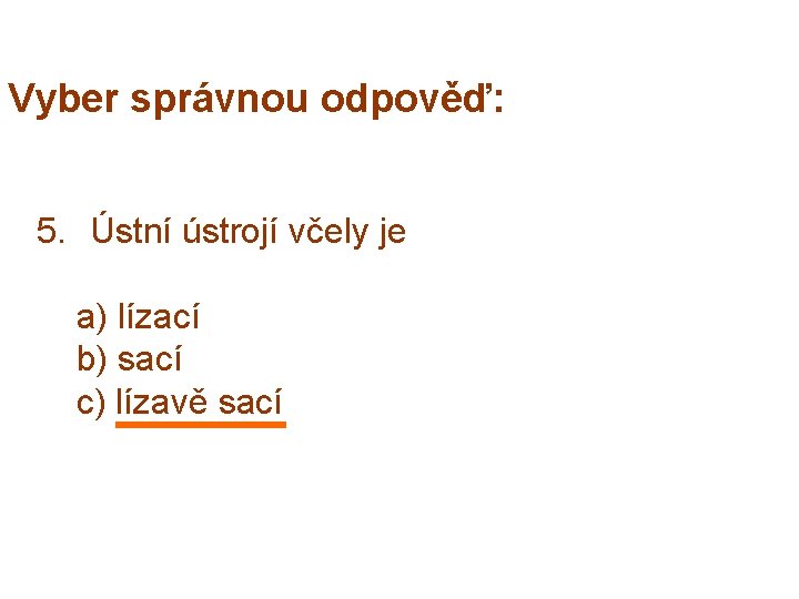 Vyber správnou odpověď: 5. Ústní ústrojí včely je a) lízací b) sací c) lízavě