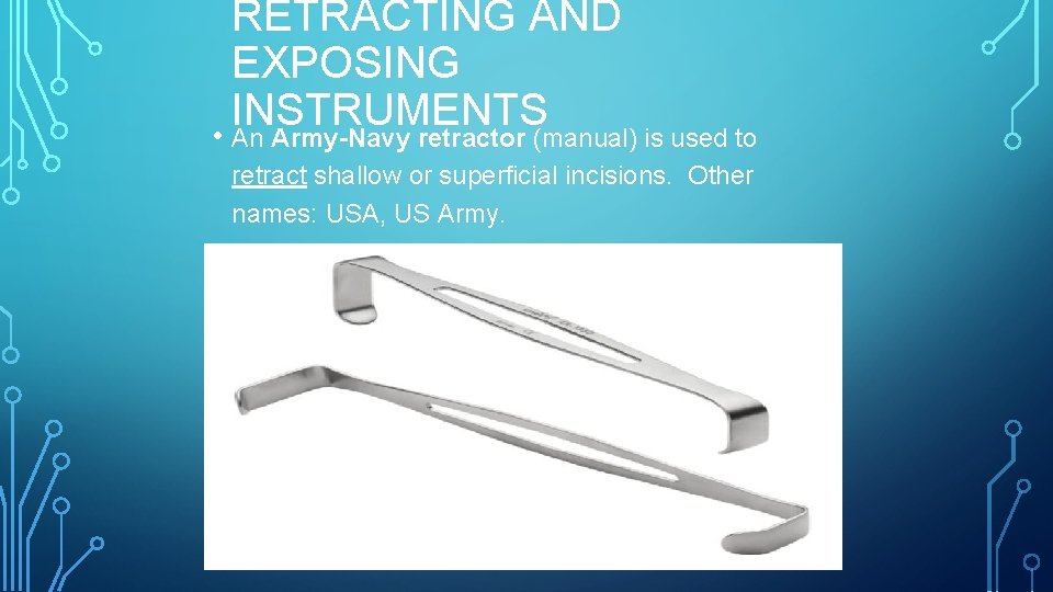 RETRACTING AND EXPOSING INSTRUMENTS • An Army-Navy retractor (manual) is used to retract shallow