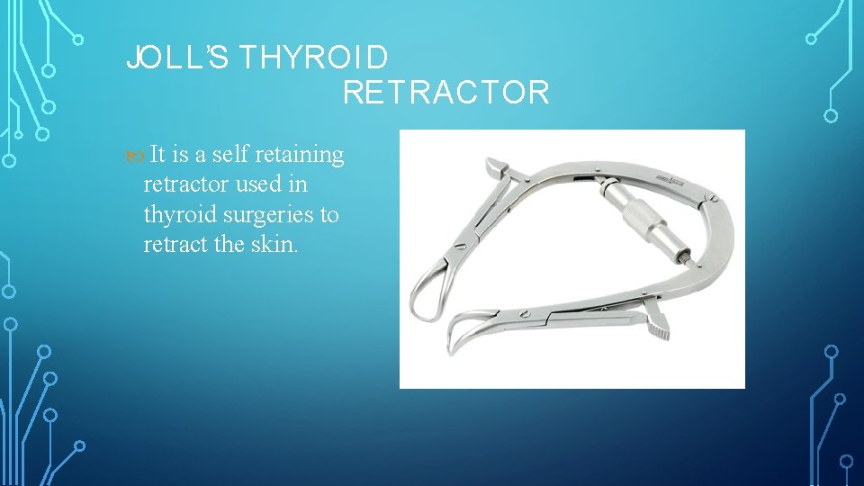 JOLL’S THYROID RETRACTOR It is a self retaining retractor used in thyroid surgeries to