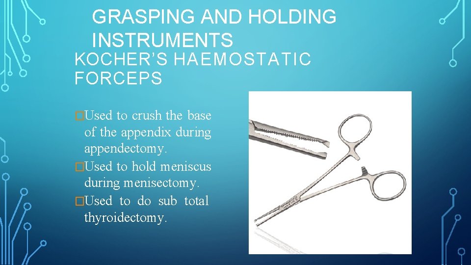GRASPING AND HOLDING INSTRUMENTS KOCHER’S HAEMOSTATIC FORCEPS �Used to crush the base of the
