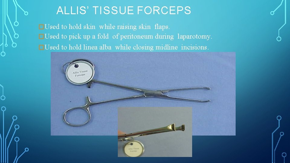 ALLIS’ TISSUE FORCEPS � Used to hold skin while raising skin flaps. � Used