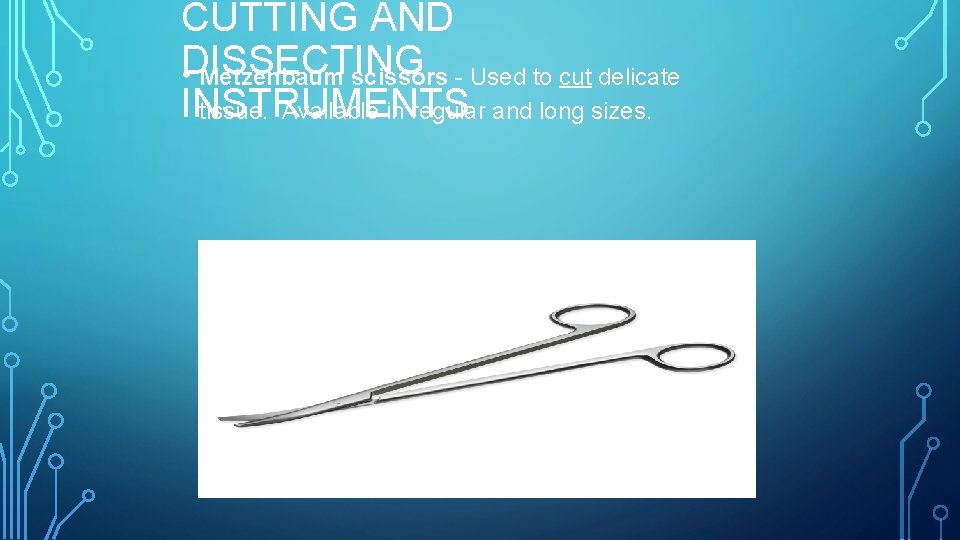 CUTTING AND DISSECTING • Metzenbaum scissors - Used to cut delicate INSTRUMENTS tissue. Available