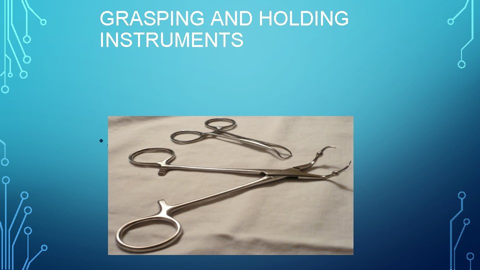 GRASPING AND HOLDING INSTRUMENTS • A Backhaus towel clip is used to hold towels