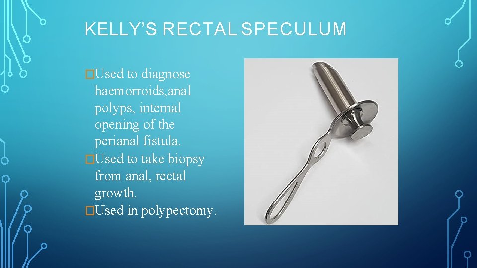 KELLY’S RECTAL SPECULUM �Used to diagnose haemorroids, anal polyps, internal opening of the perianal