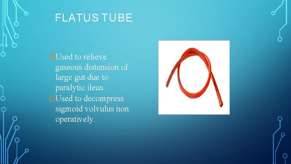 FLATUS TUBE �Used to relieve gaseous distension of large gut due to paralytic ileus.