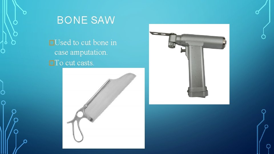 BONE SAW �Used to cut bone in case amputation. �To cut casts. 