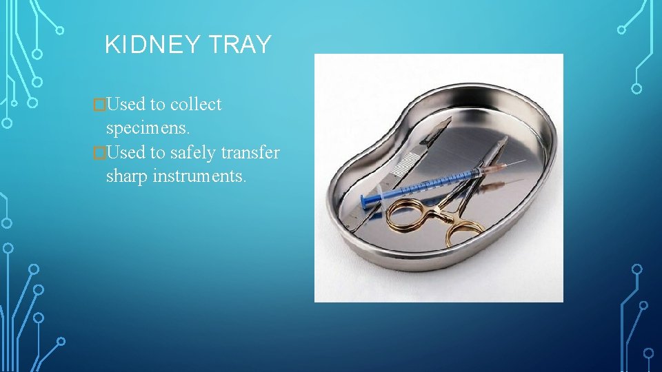 KIDNEY TRAY �Used to collect specimens. �Used to safely transfer sharp instruments. 