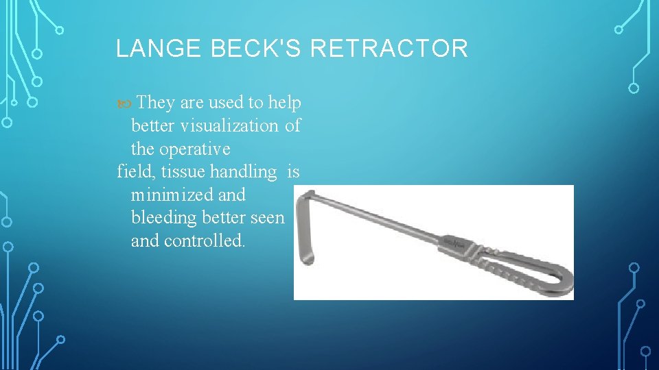 LANGE BECK'S RETRACTOR They are used to help better visualization of the operative field,