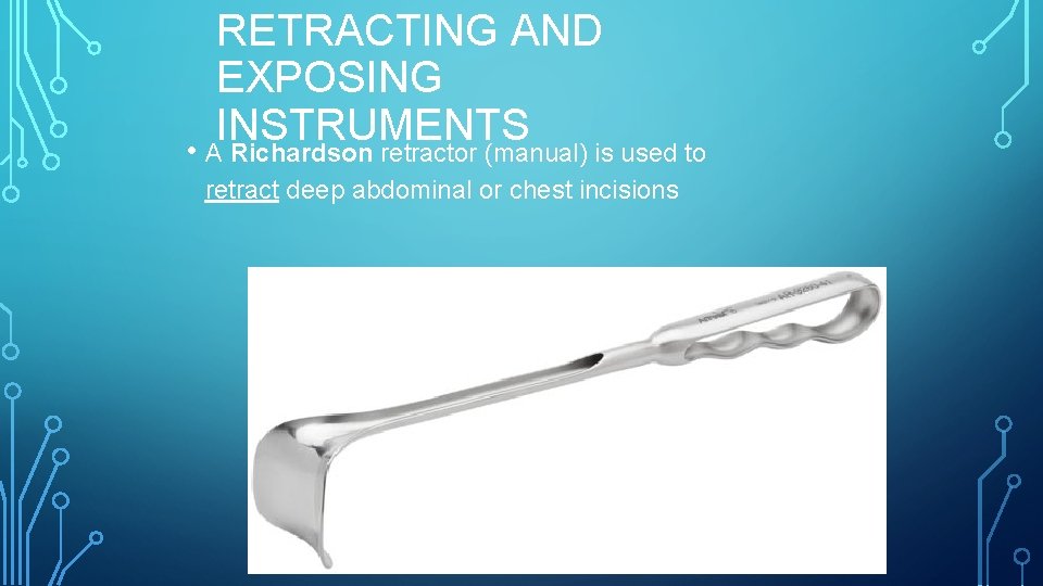 RETRACTING AND EXPOSING INSTRUMENTS • A Richardson retractor (manual) is used to retract deep