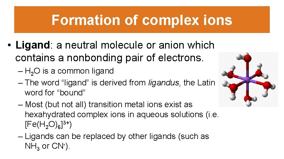Formation of complex ions • Ligand: a neutral molecule or anion which contains a