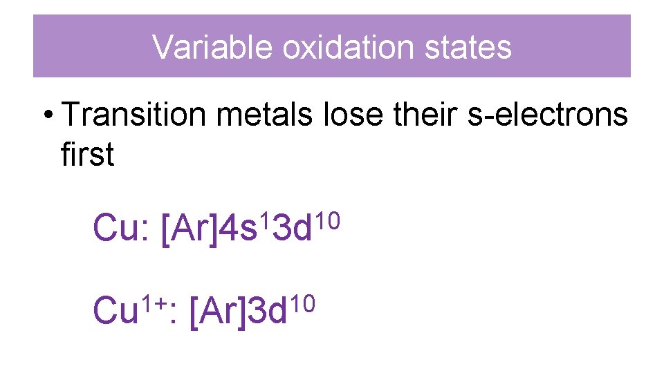Variable oxidation states • Transition metals lose their s-electrons first Cu: 1 10 [Ar]4