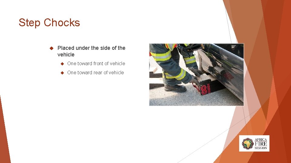 Step Chocks Placed under the side of the vehicle One toward front of vehicle