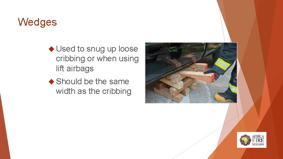 Wedges Used to snug up loose cribbing or when using lift airbags Should be