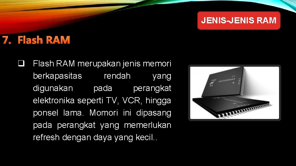 JENIS-JENIS RAM 7. Flash RAM q Flash RAM merupakan jenis memori berkapasitas rendah yang